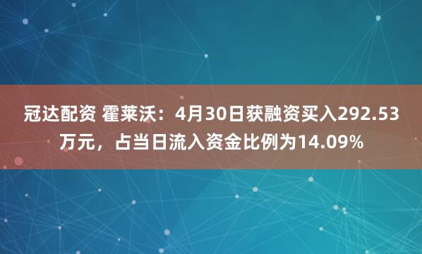 冠达配资 霍莱沃：4月30日获融资买入292.53万元，占当日流入资金比例为14.09%