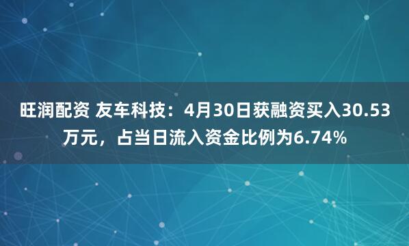 旺润配资 友车科技：4月30日获融资买入30.53万元，占当日流入资金比例为6.74%