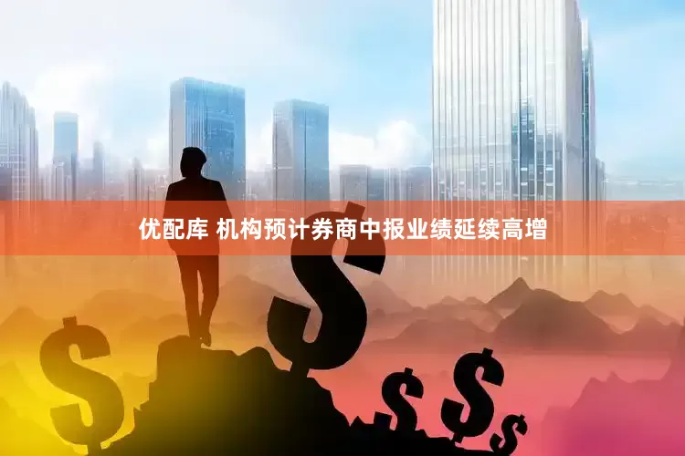 优配库 机构预计券商中报业绩延续高增