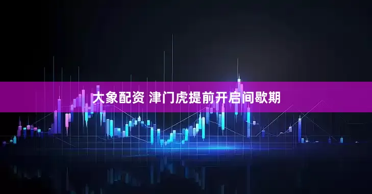 大象配资 津门虎提前开启间歇期
