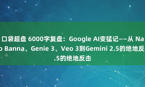 口袋超盘 6000字复盘：Google AI变猛记——从 Nano Banna、Genie 3、Veo 3到Gemini 2.5的绝地反击