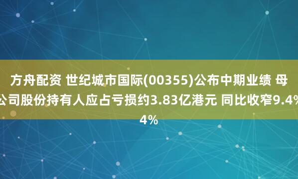 方舟配资 世纪城市国际(00355)公布中期业绩 母公司股份持有人应占亏损约3.83亿港元 同比收窄9.4%